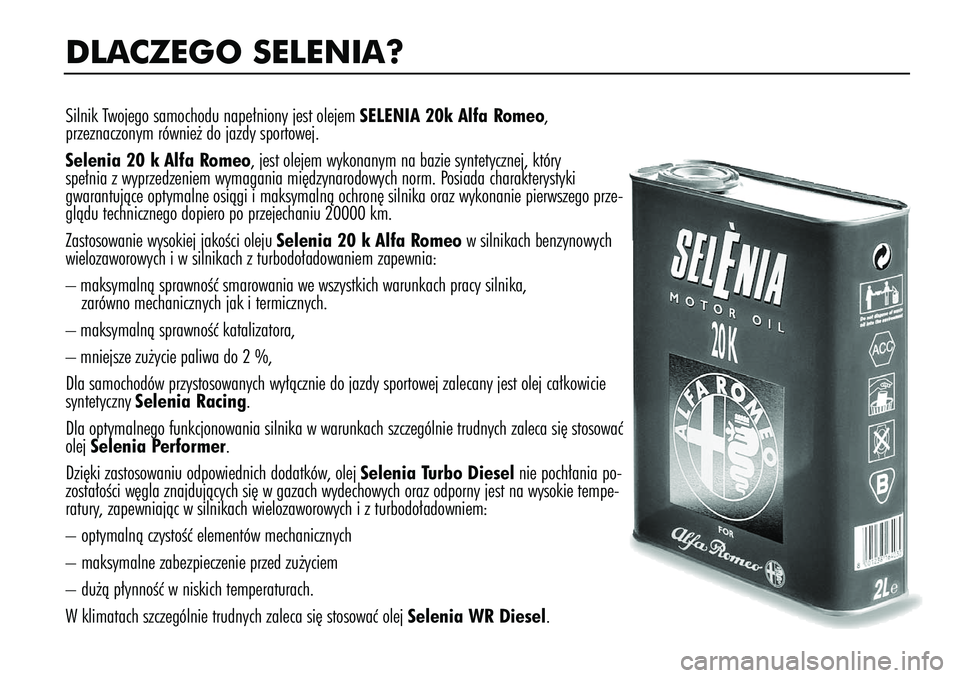 Alfa Romeo 147 2005 Instrukcja obsługi (in Polish) DLACZEGO SELENIA?Silnik Twojego samochodu nape∏niony jest olejem SELENIA 20k Alfa Romeo,
przeznaczonym równie˝ do jazdy sportowej.
Selenia 20 k Alfa Romeo, jest olejem wykonanym na bazie syntetyc Alfa Romeo 147 2005 Instrukcja obsługi (in Polish) DLACZEGO SELENIA?Silnik Twojego samochodu nape∏niony jest olejem SELENIA 20k Alfa Romeo,
przeznaczonym równie˝ do jazdy sportowej.
Selenia 20 k Alfa Romeo, jest olejem wykonanym na bazie syntetyc