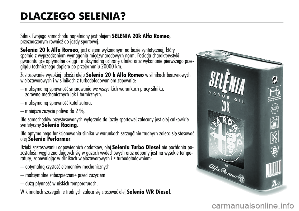 Alfa Romeo 147 2005  Instrukcja obsługi (in Polish) DLACZEGO SELENIA?Silnik Twojego samochodu nape∏niony jest olejem SELENIA 20k Alfa Romeo, 
przeznaczonym równie˝ do jazdy sportowej.
Selenia 20 k Alfa Romeo, jest olejem wykonanym na bazie syntetyc