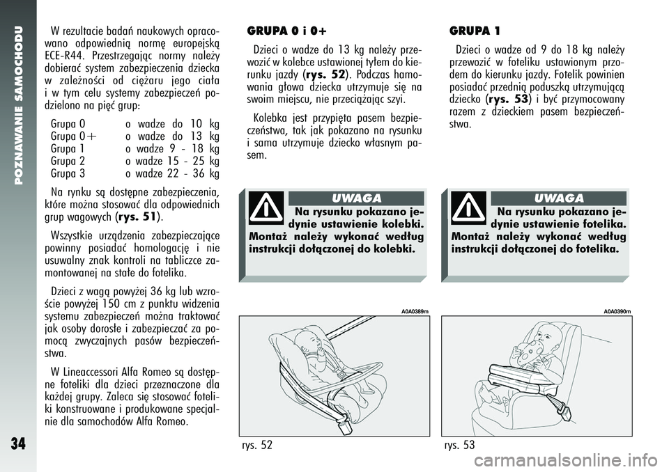 Alfa Romeo 147 2005 Instrukcja obsługi (in Polish) POZNAWANIE SAMOCHODU
34
W rezultacie badaƒ naukowych opraco-
wano odpowiednià norm´ europejskà
ECE-R44. Przestrzegajàc normy nale˝y
dobieraç system zabezpieczenia dziecka
w zale˝noÊci od ci´ Alfa Romeo 147 2005 Instrukcja obsługi (in Polish) POZNAWANIE SAMOCHODU
34
W rezultacie badaƒ naukowych opraco-
wano odpowiednià norm´ europejskà
ECE-R44. Przestrzegajàc normy nale˝y
dobieraç system zabezpieczenia dziecka
w zale˝noÊci od ci´