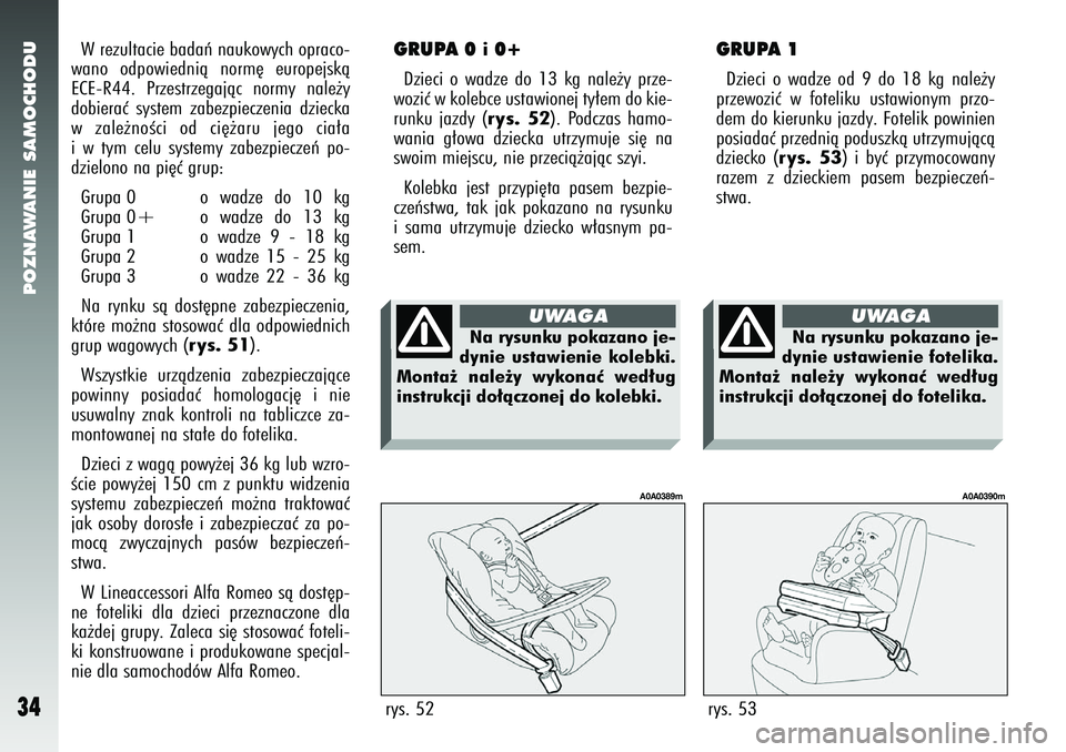 Alfa Romeo 147 2005  Instrukcja obsługi (in Polish) POZNAWANIE SAMOCHODU
34
W rezultacie badaƒ naukowych opraco-
wano odpowiednià norm´ europejskà
ECE-R44. Przestrzegajàc normy nale˝y
dobieraç system zabezpieczenia dziecka
w zale˝noÊci od ci´