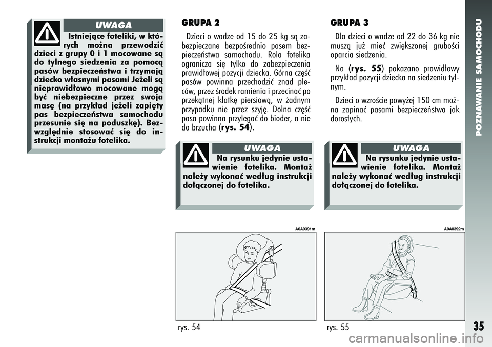 Alfa Romeo 147 2005  Instrukcja obsługi (in Polish) POZNAWANIE SAMOCHODU
35
GRUPA 2Dzieci o wadze od 15 do 25 kg sà za-
bezpieczane bezpoÊrednio pasem bez-
pieczeƒstwa samochodu. Rola fotelika
ogranicza si´ tylko do zabezpieczenia
prawid∏owej poz