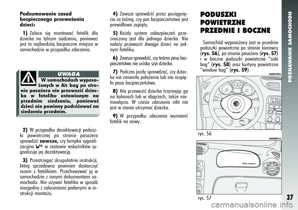 Alfa Romeo 147 2005  Instrukcja obsługi (in Polish) POZNAWANIE SAMOCHODU
37
Podsumowanie zasad 
bezpiecznego przewo˝enia
dzieci:1) Zaleca si´ montowaç fotelik dla
dziecka na tylnym siedzeniu, poniewa˝
jest to najbardziej bezpieczne miejsce w
samoch