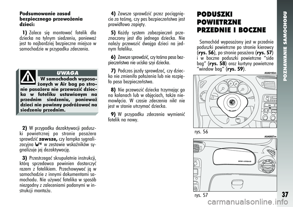 Alfa Romeo 147 2005 Instrukcja obsługi (in Polish) POZNAWANIE SAMOCHODU
37
Podsumowanie zasad
bezpiecznego przewo˝enia
dzieci:1) Zaleca si´ montowaç fotelik dla
dziecka na tylnym siedzeniu, poniewa˝
jest to najbardziej bezpieczne miejsce w
samoch Alfa Romeo 147 2005 Instrukcja obsługi (in Polish) POZNAWANIE SAMOCHODU
37
Podsumowanie zasad
bezpiecznego przewo˝enia
dzieci:1) Zaleca si´ montowaç fotelik dla
dziecka na tylnym siedzeniu, poniewa˝
jest to najbardziej bezpieczne miejsce w
samoch