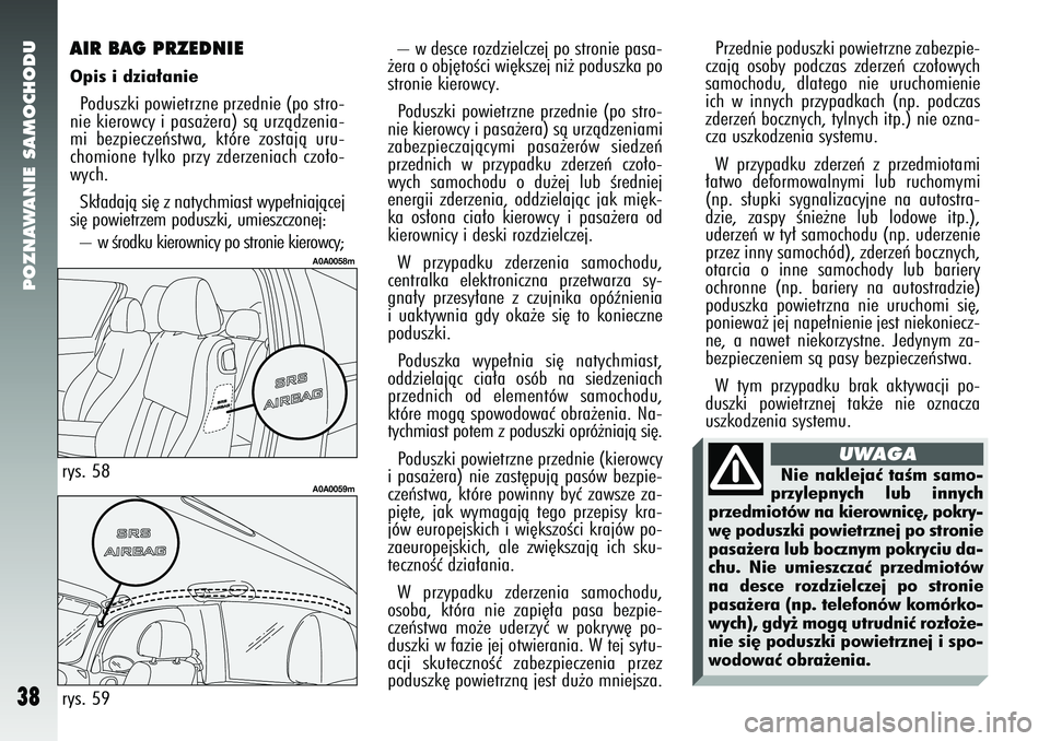 Alfa Romeo 147 2005  Instrukcja obsługi (in Polish) POZNAWANIE SAMOCHODU
38
– w desce rozdzielczej po stronie pasa-
˝era o obj´toÊci wi´kszej ni˝ poduszka po
stronie kierowcy. 
Poduszki powietrzne przednie (po stro-
nie kierowcy i pasa˝era) sà