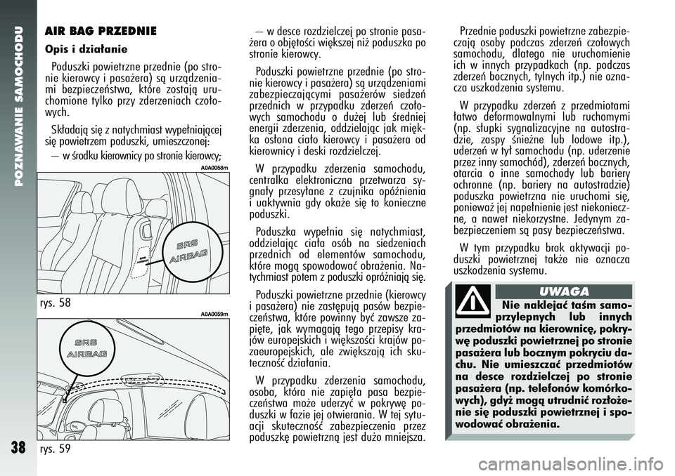 Alfa Romeo 147 2005 Instrukcja obsługi (in Polish) POZNAWANIE SAMOCHODU
38
– w desce rozdzielczej po stronie pasa-
˝era o obj´toÊci wi´kszej ni˝ poduszka po
stronie kierowcy.
Poduszki powietrzne przednie (po stro-
nie kierowcy i pasa˝era) sà Alfa Romeo 147 2005 Instrukcja obsługi (in Polish) POZNAWANIE SAMOCHODU
38
– w desce rozdzielczej po stronie pasa-
˝era o obj´toÊci wi´kszej ni˝ poduszka po
stronie kierowcy.
Poduszki powietrzne przednie (po stro-
nie kierowcy i pasa˝era) sà