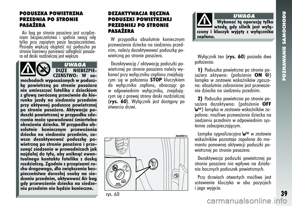 Alfa Romeo 147 2005  Instrukcja obsługi (in Polish) DU˚E NIEBEZPIE-
CZE¡STWO: W sa-
mochodach wyposa˝onych w podusz-
k´ powietrznà po stronie pasa˝era
nie umieszczaç fotelika z dzieckiem
z g∏owà zwróconà przeciwnie do kie-
runku jazdy na si