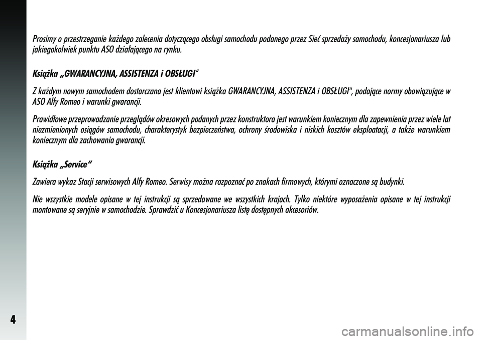 Alfa Romeo 147 2005  Instrukcja obsługi (in Polish) 4
Prosimy o przestrzeganie ka˝dego zalecenia dotyczàcego obs∏ugi \
samochodu podanego przez Sieç sprzeda˝y samochodu, koncesjonariusza lubjakiegokolwiek punktu ASO dzia∏ajàcego na rynku.
Ksi�