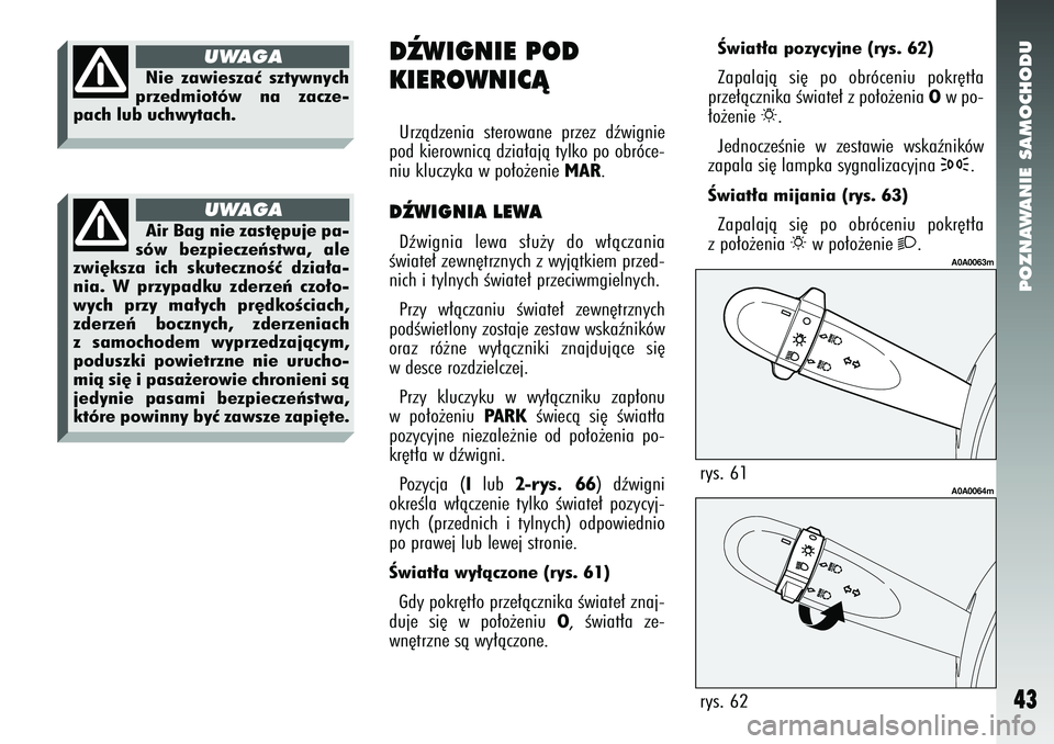 Alfa Romeo 147 2005 Instrukcja obsługi (in Polish) POZNAWANIE SAMOCHODU
43
Nie zawieszaç sztywnych
przedmiotów na zacze-
pach lub uchwytach.
UWAGA
Air Bag nie zast´puje pa-
sów bezpieczeƒstwa, ale
zwi´ksza ich skutecznoÊç dzia∏a-
nia. W przy Alfa Romeo 147 2005 Instrukcja obsługi (in Polish) POZNAWANIE SAMOCHODU
43
Nie zawieszaç sztywnych
przedmiotów na zacze-
pach lub uchwytach.
UWAGA
Air Bag nie zast´puje pa-
sów bezpieczeƒstwa, ale
zwi´ksza ich skutecznoÊç dzia∏a-
nia. W przy
