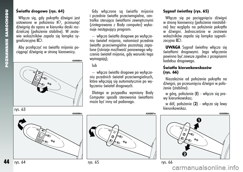 Alfa Romeo 147 2005 Instrukcja obsługi (in Polish) POZNAWANIE SAMOCHODU
44
Sygna∏ Êwietlny (rys. 65)W∏àcza si´ po pociàgni´ciu dêwigni
w stron´ kierownicy (po∏o˝enie niestabil-
ne) bez wzgl´du na po∏o˝enie pokr´t∏a
w dêwigni. Jed Alfa Romeo 147 2005 Instrukcja obsługi (in Polish) POZNAWANIE SAMOCHODU
44
Sygna∏ Êwietlny (rys. 65)W∏àcza si´ po pociàgni´ciu dêwigni
w stron´ kierownicy (po∏o˝enie niestabil-
ne) bez wzgl´du na po∏o˝enie pokr´t∏a
w dêwigni. Jed