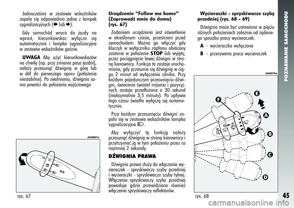 Alfa Romeo 147 2005  Instrukcja obsługi (in Polish) POZNAWANIE SAMOCHODU
45
JednoczeÊnie w zestawie wskaêników
zapala si´ odpowiednio jedna z lampek
sygnalizacyjnych (
R
lub 
E).
Gdy samochód wraca do jazdy na
wprost, kierunkowskaz wy∏àcza si´