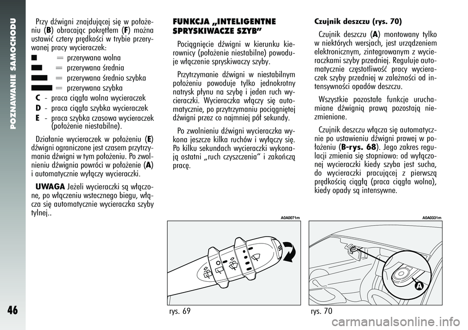 Alfa Romeo 147 2005  Instrukcja obsługi (in Polish) POZNAWANIE SAMOCHODU
46
Czujnik deszczu (rys. 70) Czujnik deszczu (
A) montowany tylko
w niektórych wersjach, jest urzàdzeniem
elektronicznym, zintegrowanym z wycie-
raczkami szyby przedniej. Regulu