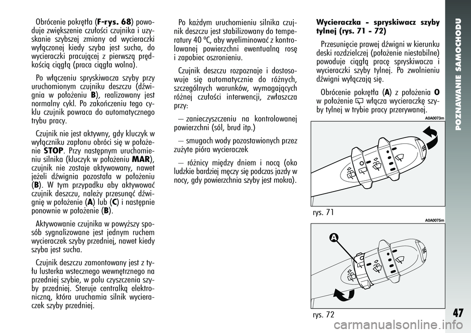 Alfa Romeo 147 2005  Instrukcja obsługi (in Polish) POZNAWANIE SAMOCHODU
47
Obrócenie pokr´t∏a (
F-rys. 68
) powo-
duje zwi´kszenie czu∏oÊci czujnika i uzy-
skanie szybszej zmiany od wycieraczki
wy∏àczonej kiedy szyba jest sucha, do
wycierac