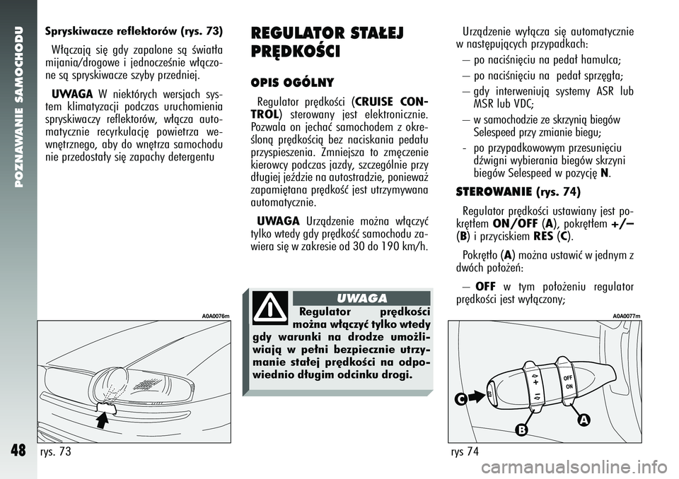 Alfa Romeo 147 2005  Instrukcja obsługi (in Polish) POZNAWANIE SAMOCHODU
48
Urzàdzenie wy∏àcza si´ automatycznie
w nast´pujàcych przypadkach: 
– po naciÊni´ciu na peda∏ hamulca; 
– po naciÊni´ciu na  peda∏ sprz´g∏a; 
– gdy inter