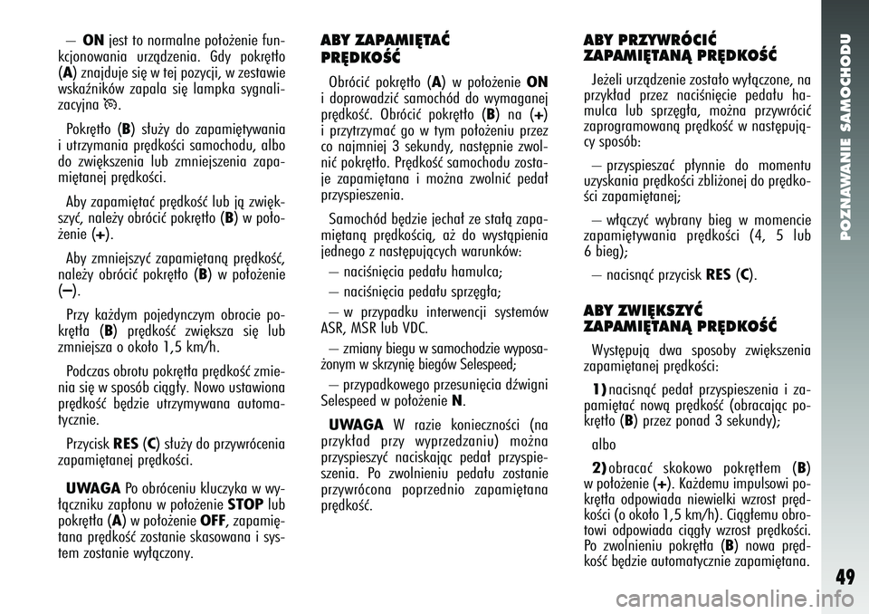 Alfa Romeo 147 2005  Instrukcja obsługi (in Polish) POZNAWANIE SAMOCHODU
49
–
ON
jest to normalne po∏o˝enie fun-
kcjonowania urzàdzenia. Gdy pokr´t∏o
(
A) znajduje si´ w tej pozycji, w zestawie
wskaêników zapala si´ lampka sygnali-
zacyjna