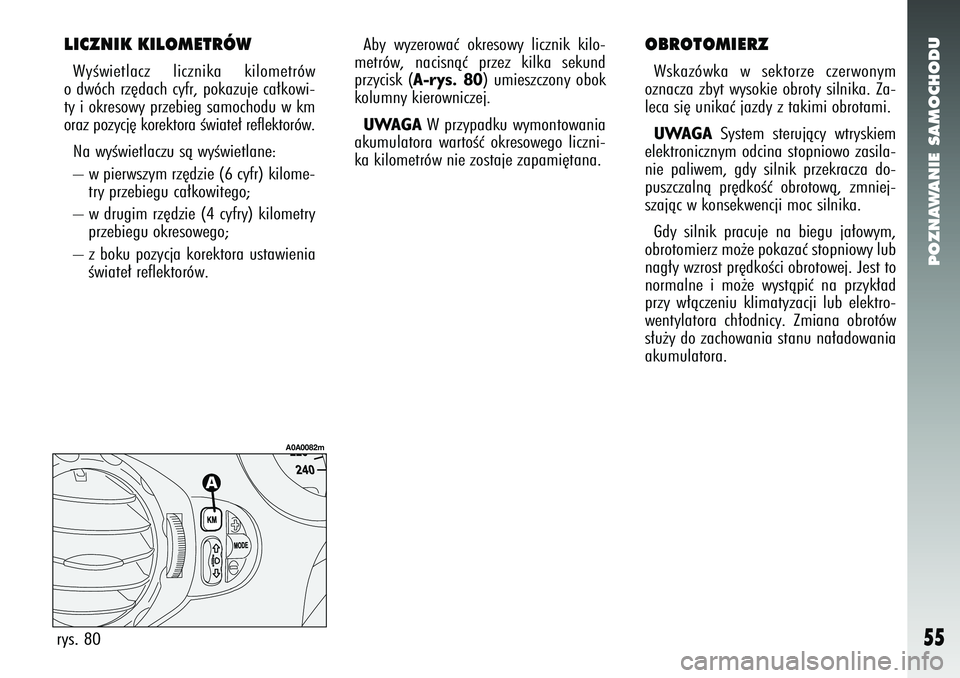 Alfa Romeo 147 2005  Instrukcja obsługi (in Polish) POZNAWANIE SAMOCHODU
55
LICZNIK KILOMETRÓWWyÊwietlacz licznika kilometrów
o dwóch rz´dach cyfr, pokazuje ca∏kowi-
ty i okresowy przebieg samochodu w km
oraz pozycj´ korektora Êwiate∏ reflek