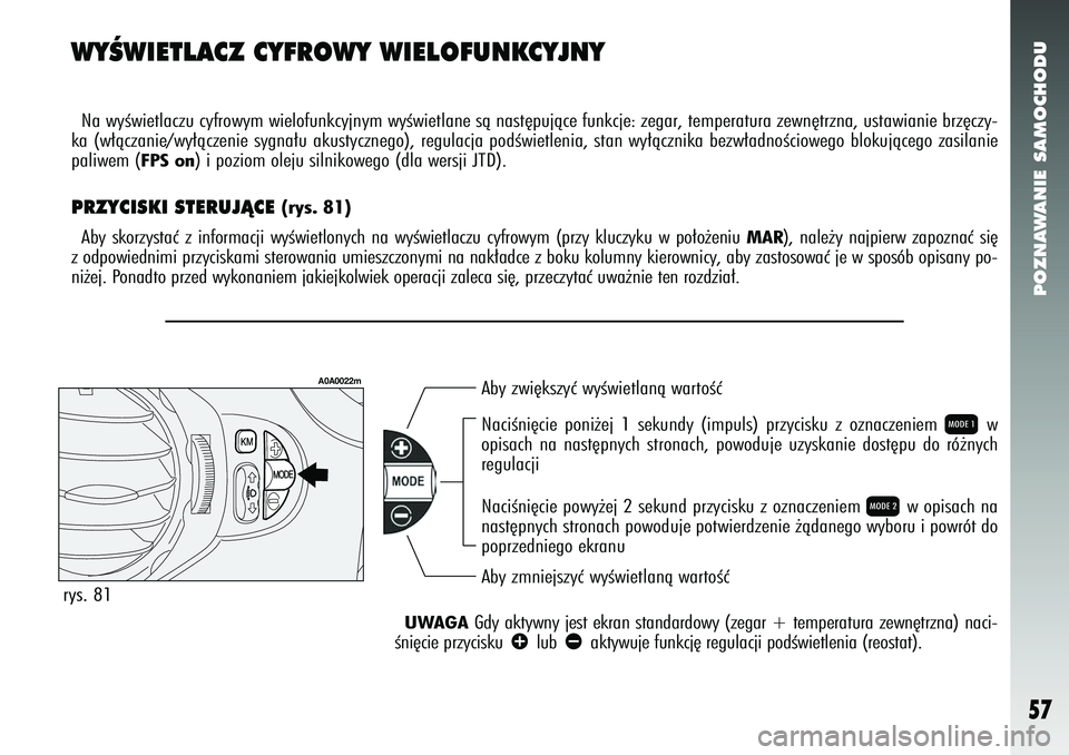 Alfa Romeo 147 2005  Instrukcja obsługi (in Polish) POZNAWANIE SAMOCHODU
57
WYÂWIETLACZ CYFROWY WIELOFUNKCYJNYNa wyÊwietlaczu cyfrowym wielofunkcyjnym wyÊwietlane sà nast´\
pujàce funkcje: zegar, temperatura zewn´trzna, ustawianie brz´c\
zy-
ka