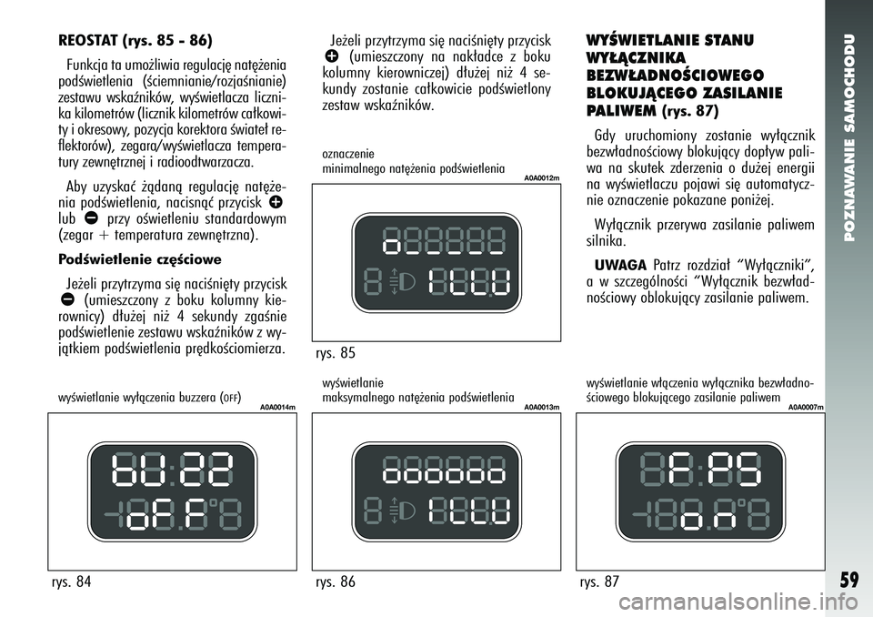 Alfa Romeo 147 2005  Instrukcja obsługi (in Polish) POZNAWANIE SAMOCHODU
59
rys. 85 
A0A0012m
rys. 86
A0A0013m
rys. 87
A0A0007m
Je˝eli przytrzyma si´ naciÊni´ty przyciskâ
(umieszczony na nak∏adce z boku
kolumny kierowniczej) d∏u˝ej ni˝ 4 se-