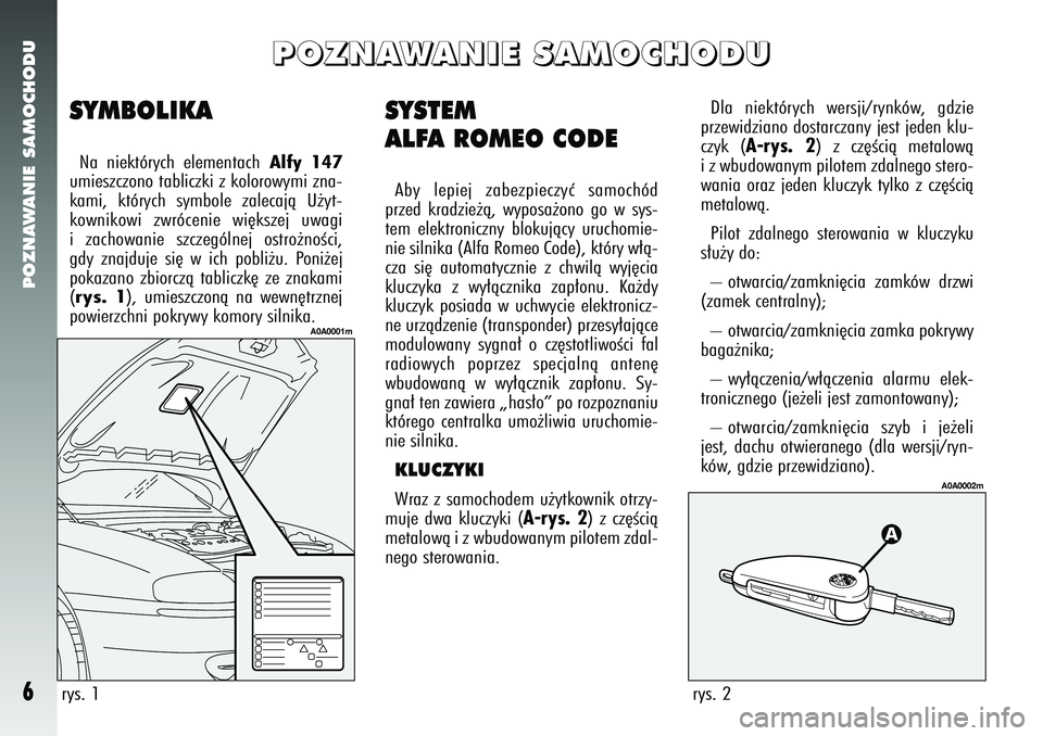Alfa Romeo 147 2005  Instrukcja obsługi (in Polish) POZNAWANIE SAMOCHODU6
SYSTEM
ALFA ROMEO CODEAby lepiej zabezpieczyç samochód
przed kradzie˝à, wyposa˝ono go w sys-
tem elektroniczny blokujàcy uruchomie-
nie silnika (Alfa Romeo Code), który w�