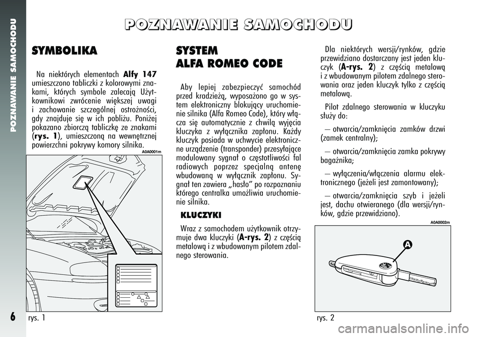 Alfa Romeo 147 2005  Instrukcja obsługi (in Polish) POZNAWANIE SAMOCHODU6
SYSTEM
ALFA ROMEO CODEAby lepiej zabezpieczyç samochód
przed kradzie˝à, wyposa˝ono go w sys-
tem elektroniczny blokujàcy uruchomie-
nie silnika (Alfa Romeo Code), który w