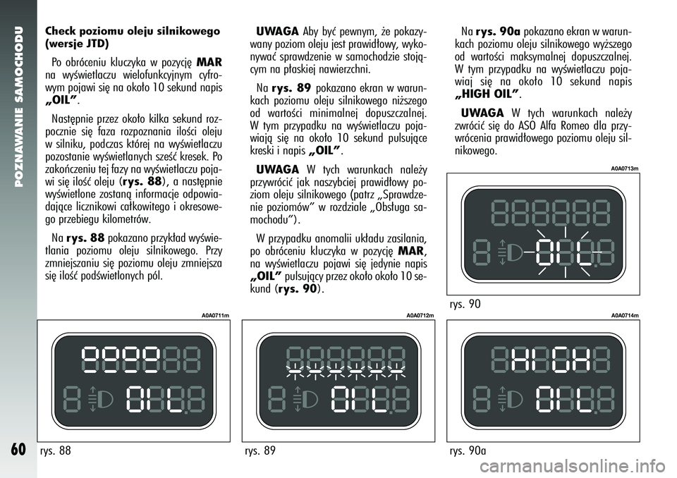 Alfa Romeo 147 2005  Instrukcja obsługi (in Polish) POZNAWANIE SAMOCHODU
60
Check poziomu oleju silnikowego
(wersje JTD)Po obróceniu kluczyka w pozycj´
MAR
na wyÊwietlaczu wielofunkcyjnym cyfro-
wym pojawi si´ na oko∏o 10 sekund napis„OIL”. N