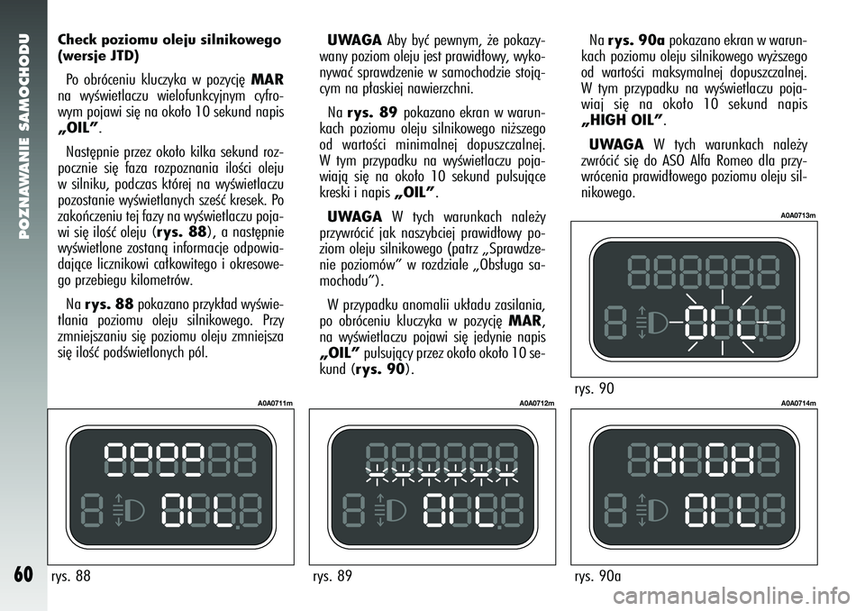Alfa Romeo 147 2005 Instrukcja obsługi (in Polish) POZNAWANIE SAMOCHODU
60
Check poziomu oleju silnikowego
(wersje JTD)Po obróceniu kluczyka w pozycj´
MAR
na wyÊwietlaczu wielofunkcyjnym cyfro-
wym pojawi si´ na oko∏o 10 sekund napis„OIL”. N Alfa Romeo 147 2005 Instrukcja obsługi (in Polish) POZNAWANIE SAMOCHODU
60
Check poziomu oleju silnikowego
(wersje JTD)Po obróceniu kluczyka w pozycj´
MAR
na wyÊwietlaczu wielofunkcyjnym cyfro-
wym pojawi si´ na oko∏o 10 sekund napis„OIL”. N