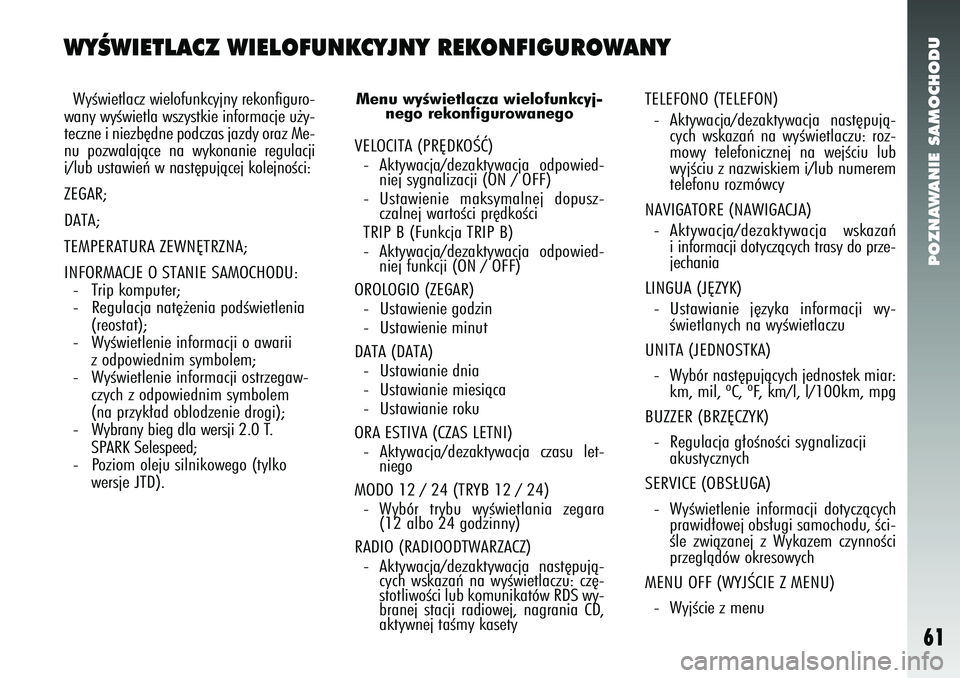 Alfa Romeo 147 2005  Instrukcja obsługi (in Polish) POZNAWANIE SAMOCHODU
61
WYÂWIETLACZ WIELOFUNKCYJNY REKONFIGUROWANYWyÊwietlacz wielofunkcyjny rekonfiguro-
wany wyÊwietla wszystkie informacje u˝y-
teczne i niezb´dne podczas jazdy oraz Me-
nu poz