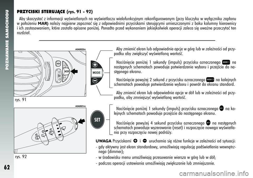 Alfa Romeo 147 2005  Instrukcja obsługi (in Polish) POZNAWANIE SAMOCHODU
62
PRZYCISKI STERUJÑCE 
(rys. 91 - 92) 
Aby skorzystaç z informacji wyÊwietlanych na wyÊwietlaczu wielofunkcyjnym rekonfigu\
rowanym (przy kluczyku w wy∏àczniku zap∏onu
w