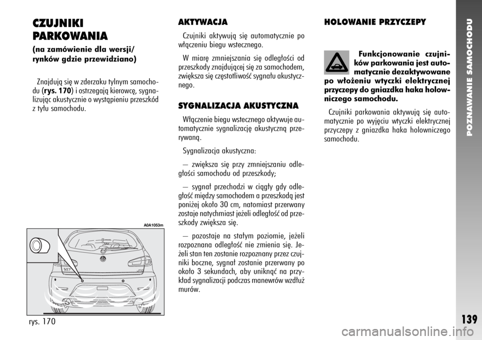 Alfa Romeo 147 2007 Instrukcja obsługi (in Polish) POZNAWANIE SAMOCHODU
139
CZUJNIKI
PARKOWANIA (na zamówienie dla wersji/
rynków gdzie przewidziano)
Znajdujà si´ w zderzaku tylnym samocho-
du (
rys. 170
) i ostrzegajà kierowc´, sygna-
lizujàc Alfa Romeo 147 2007 Instrukcja obsługi (in Polish) POZNAWANIE SAMOCHODU
139
CZUJNIKI
PARKOWANIA (na zamówienie dla wersji/
rynków gdzie przewidziano)
Znajdujà si´ w zderzaku tylnym samocho-
du (
rys. 170
) i ostrzegajà kierowc´, sygna-
lizujàc