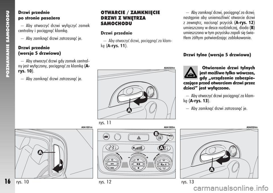 Alfa Romeo 147 2007  Instrukcja obsługi (in Polish) OTWARCIE / ZAMKNI¢CIE
DRZWI Z WN¢TRZA 
SAMOCHODUDrzwi przednie
– Aby otworzyç drzwi, pociàgnàç za klam-
k´ (
A-rys. 11
). 
rys. 11
A0A0324m
rys. 12
A0A1002m
POZNAWANIE SAMOCHODU
16
Drzwi prze