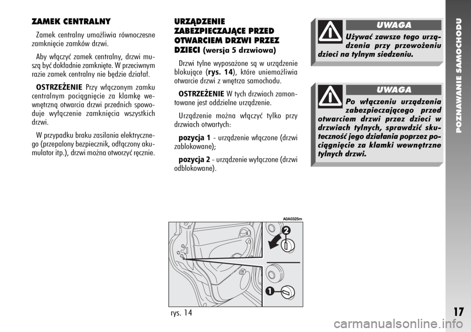 Alfa Romeo 147 2006  Instrukcja obsługi (in Polish) POZNAWANIE SAMOCHODU
17
ZAMEK CENTRALNYZamek centralny umo˝liwia równoczesne
zamkni´cie zamków drzwi. 
Aby w∏àczyç zamek centralny, drzwi mu-
szà byç dok∏adnie zamkni´te. W przeciwnym
raz