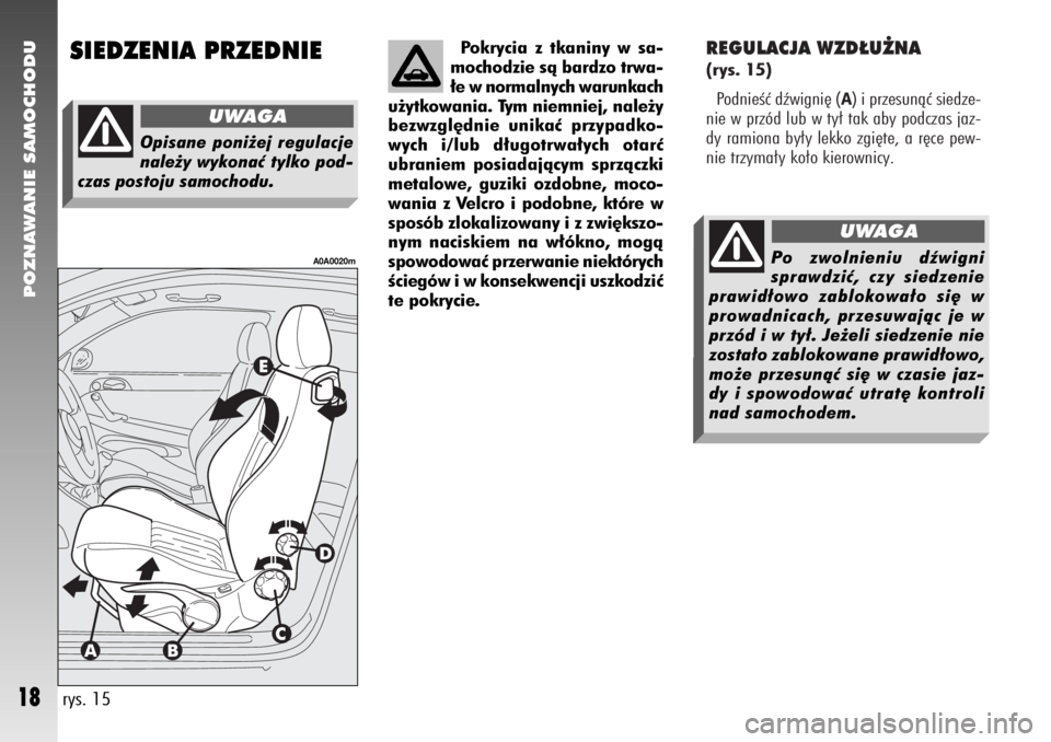 Alfa Romeo 147 2007  Instrukcja obsługi (in Polish) REGULACJA WZD¸U˚NA (rys. 15)
PodnieÊç dêwigni´ (
A) i przesunàç siedze-
nie w przód lub w ty∏ tak aby podczas jaz-
dy ramiona by∏y lekko zgi´te, a r´ce pew-
nie trzyma∏y ko∏o kierow