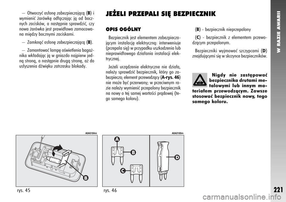 Alfa Romeo 147 2007  Instrukcja obsługi (in Polish) W RAZIE AWARII
221
JE˚ELI PRZEPALI SI¢ BEZPIECZNIKOPIS OGÓLNYBezpiecznik jest elementem zabezpiecza-
jàcym instalacj´ elektrycznà: interweniuje
(przepala si´) w przypadku uszkodzenia lub
niepra