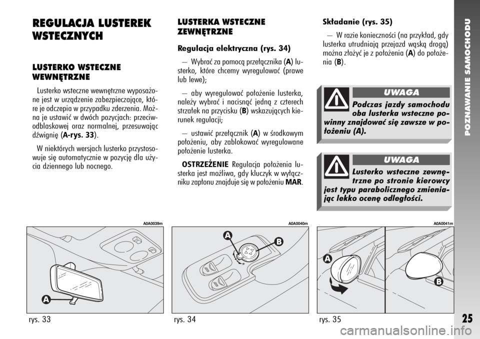 Alfa Romeo 147 2006  Instrukcja obsługi (in Polish) POZNAWANIE SAMOCHODU
25
Sk∏adanie (rys. 35) 
– W razie koniecznoÊci (na przyk∏ad, gdy
lusterka utrudniajà przejazd wàskà drogà)
mo˝na z∏o˝yç je z po∏o˝enia (
A) do po∏o˝e-
nia (
