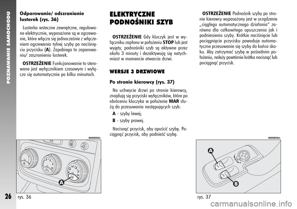 Alfa Romeo 147 2006  Instrukcja obsługi (in Polish) POZNAWANIE SAMOCHODU
26
rys. 37
A0A0043m
ELEKTRYCZNE 
PODNOÂNIKI SZYBOSTRZE˚ENIE
Gdy kluczyk jest w wy-
∏àczniku zap∏onu w po∏o˝eniu 
STOP
lub jest
wyj´ty, podnoÊniki szyb sà aktywne prze