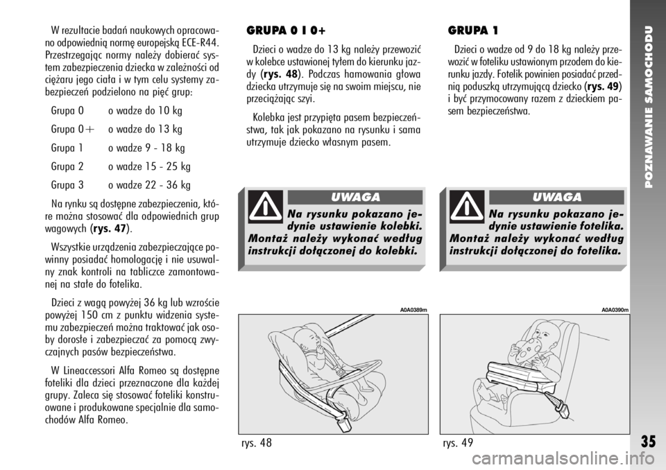 Alfa Romeo 147 2011  Instrukcja obsługi (in Polish) POZNAWANIE SAMOCHODU
35
W rezultacie badaƒ naukowych opracowa-
no odpowiednià norm´ europejskà ECE-R44.
Przestrzegajàc normy nale˝y dobieraç sys-
tem zabezpieczenia dziecka w zale˝noÊci od
ci