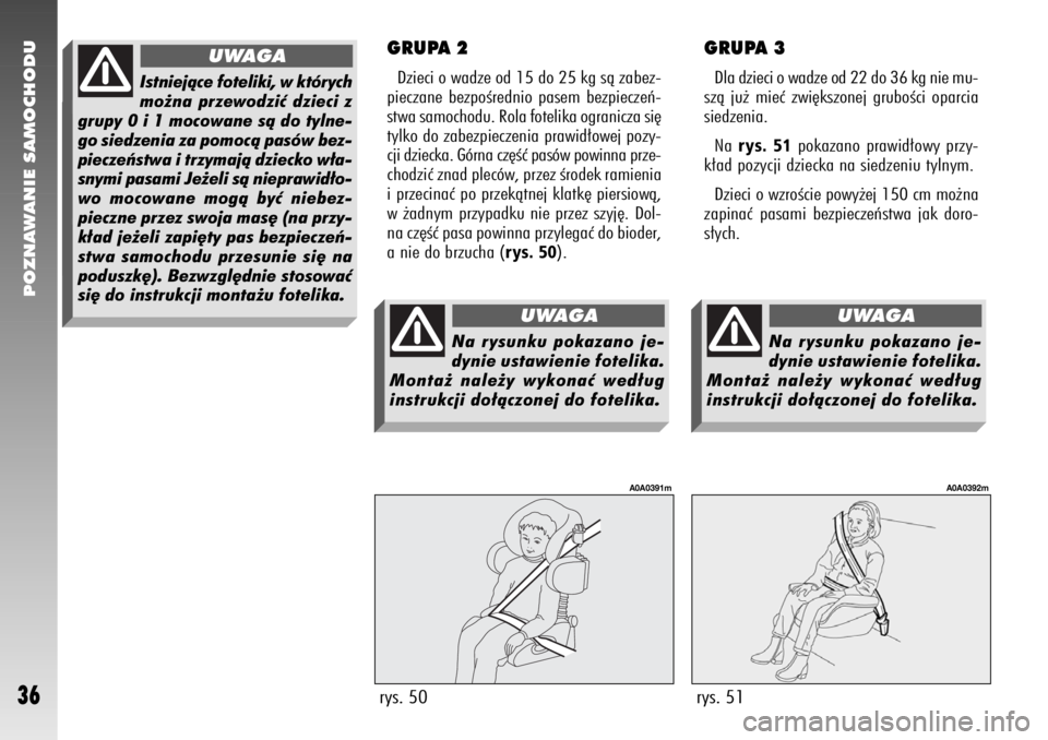 Alfa Romeo 147 2006  Instrukcja obsługi (in Polish) POZNAWANIE SAMOCHODU
36
GRUPA 2Dzieci o wadze od 15 do 25 kg sà zabez-
pieczane bezpoÊrednio pasem bezpieczeƒ-
stwa samochodu. Rola fotelika ogranicza si´
tylko do zabezpieczenia prawid∏owej poz