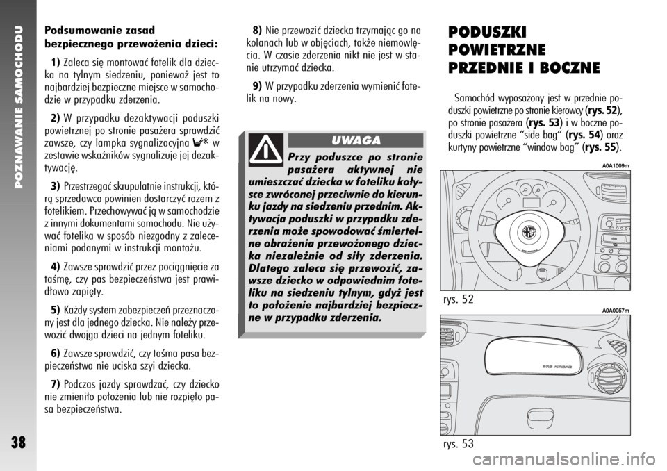 Alfa Romeo 147 2006  Instrukcja obsługi (in Polish) POZNAWANIE SAMOCHODU
38
Podsumowanie zasad 
bezpiecznego przewo˝enia dzieci:1)
Zaleca si´ montowaç fotelik dla dziec-
ka na tylnym siedzeniu, poniewa˝ jest to
najbardziej bezpieczne miejsce w samo