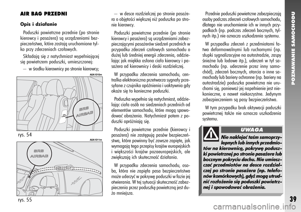 Alfa Romeo 147 2007 Instrukcja obsługi (in Polish) POZNAWANIE SAMOCHODU
39
– w desce rozdzielczej po stronie pasa˝e-
ra o obj´toÊci wi´kszej ni˝ poduszka po stro-
nie kierowcy.
Poduszki powietrzne przednie (po stronie
kierowcy i pasa˝era) sà Alfa Romeo 147 2007 Instrukcja obsługi (in Polish) POZNAWANIE SAMOCHODU
39
– w desce rozdzielczej po stronie pasa˝e-
ra o obj´toÊci wi´kszej ni˝ poduszka po stro-
nie kierowcy.
Poduszki powietrzne przednie (po stronie
kierowcy i pasa˝era) sà