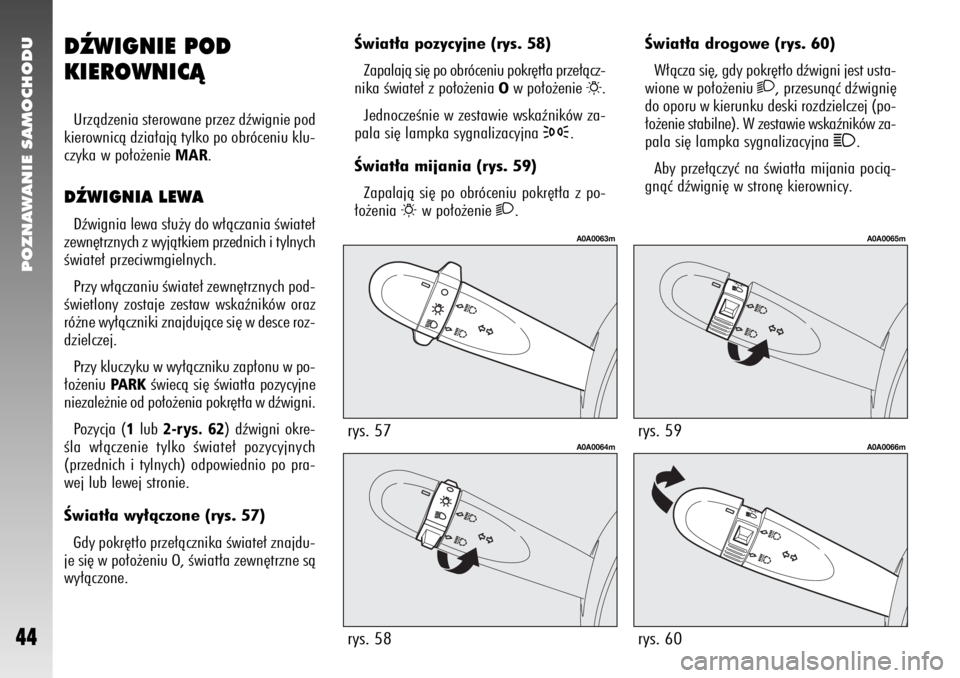 Alfa Romeo 147 2007  Instrukcja obsługi (in Polish) POZNAWANIE SAMOCHODU
44
Âwiat∏a drogowe (rys. 60) 
W∏àcza si´, gdy pokr´t∏o dêwigni jest usta-
wione w po∏o˝eniu 
2
, przesunàç dêwigni´
do oporu w kierunku deski rozdzielczej (po-
�