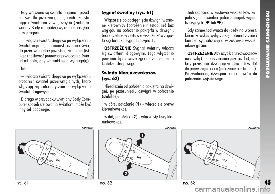 Alfa Romeo 147 2006  Instrukcja obsługi (in Polish) POZNAWANIE SAMOCHODU
45
Sygna∏ Êwietlny (rys. 61)
W∏àcza si´ po pociàgni´ciu dêwigni w stro-
n´ kierownicy (po∏o˝enie niestabilne) bez
wzgl´du na po∏o˝enie pokr´t∏a w dêwigni.
Je