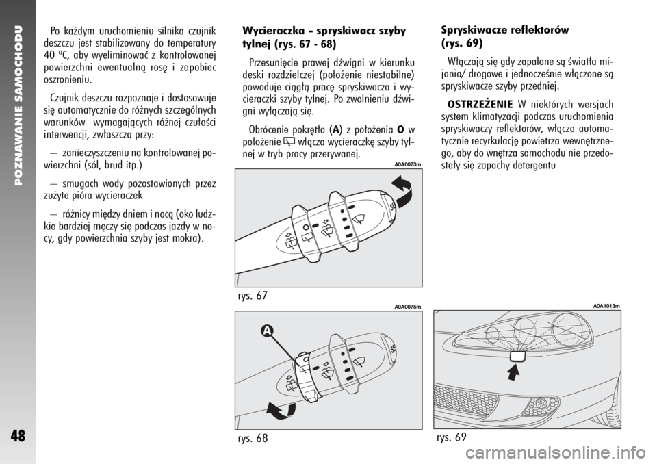Alfa Romeo 147 2006  Instrukcja obsługi (in Polish) POZNAWANIE SAMOCHODU
48
Spryskiwacze reflektorów 
(rys. 69) 
W∏àczajà si´ gdy zapalone sà Êwiat∏a mi-
jania/ drogowe i jednoczeÊnie w∏àczone sà
spryskiwacze szyby przedniej. OSTRZE˚ENI