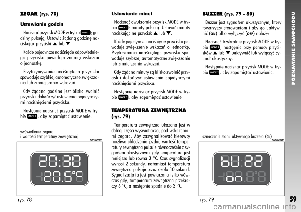 Alfa Romeo 147 2006  Instrukcja obsługi (in Polish) POZNAWANIE SAMOCHODU
59
ZEGAR 
(rys. 78)
Ustawianie godzin
Nacisnàç przycisk MODE w trybie 
Q
; go-
dziny pulsujà. Ustawiç ˝àdanà godzin´ na-
ciskajàc przyciski 
Z
lub 
O.
Ka˝de pojedyncze n