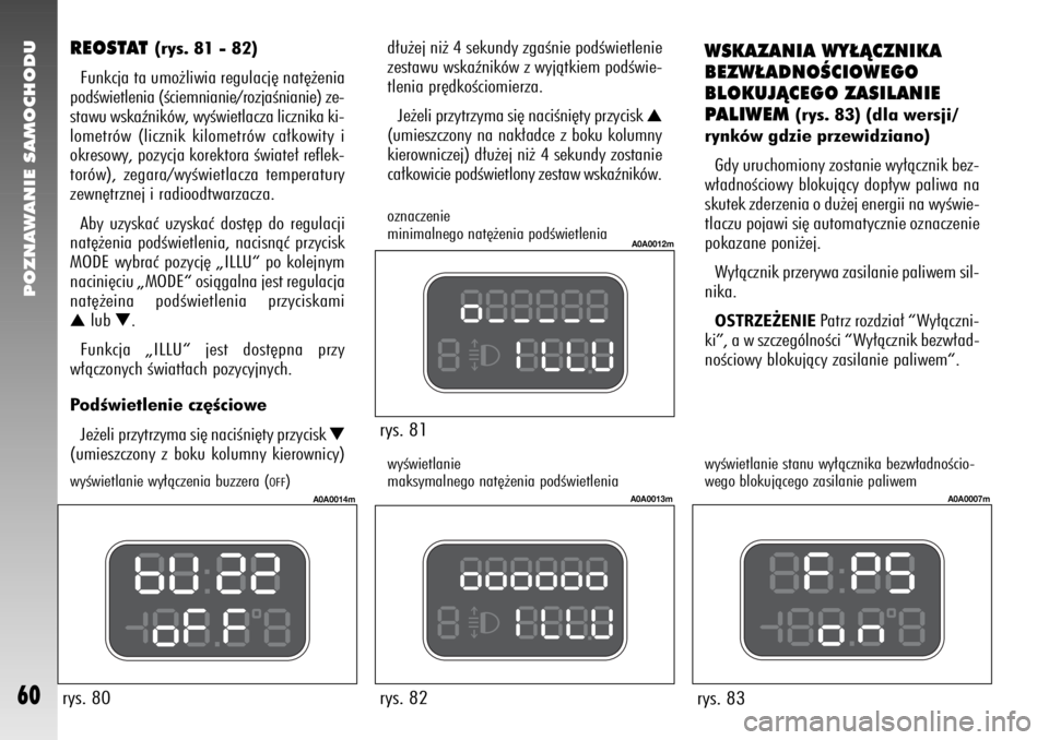 Alfa Romeo 147 2006  Instrukcja obsługi (in Polish) POZNAWANIE SAMOCHODU
60
rys. 81 
A0A0012m
rys. 82
A0A0013m
rys. 83
A0A0007m
d∏u˝ej ni˝ 4 sekundy zgaÊnie podÊwietlenie
zestawu wskaêników z wyjàtkiem podÊwie-
tlenia pr´dkoÊciomierza.
Je˝