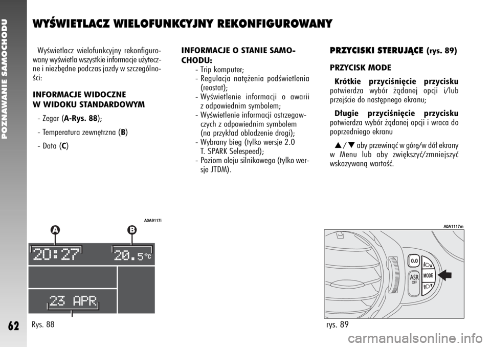 Alfa Romeo 147 2006  Instrukcja obsługi (in Polish) rys. 89
A0A1117m
POZNAWANIE SAMOCHODU62
WYÂWIETLACZ WIELOFUNKCYJNY REKONFIGUROWANYWyÊwietlacz wielofunkcyjny rekonfiguro-
wany wyÊwietla wszystkie informacje u˝ytecz-
ne i niezb´dne podczas jazdy
