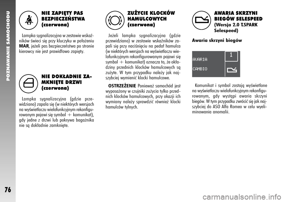Alfa Romeo 147 2006  Instrukcja obsługi (in Polish) POZNAWANIE SAMOCHODU
76
NIE ZAPI¢TY PAS
BEZPIECZE¡STWA
(czerwona)
Lampka sygnalizacyjna w zestawie wskaê-
ników Êwieci si´ przy kluczyku w po∏o˝eniuMAR
, je˝eli pas bezpieczeƒstwa po stroni