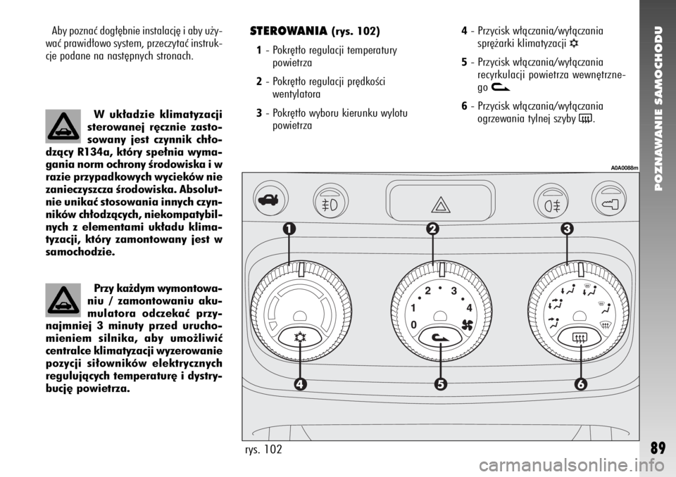 Alfa Romeo 147 2009  Instrukcja obsługi (in Polish) POZNAWANIE SAMOCHODU
89
STEROWANIA 
(rys. 102)
1- Pokr´t∏o regulacji temperatury 
powietrza2- Pokr´t∏o regulacji pr´dkoÊci 
wentylatora3- Pokr´t∏o wyboru kierunku wylotu 
powietrza
rys. 102