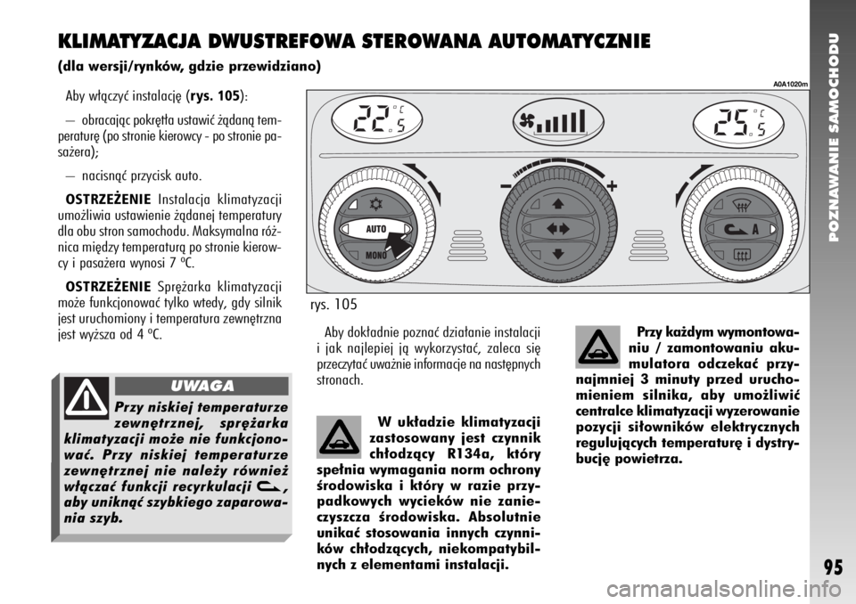 Alfa Romeo 147 2009  Instrukcja obsługi (in Polish) POZNAWANIE SAMOCHODU
95
KLIMATYZACJA DWUSTREFOWA STEROWANA AUTOMATYCZNIE(dla wersji/rynków, gdzie przewidziano)
Aby w∏àczyç instalacj´ (
rys. 105
): 
– obracajàc pokr´t∏a ustawiç ˝àdan�