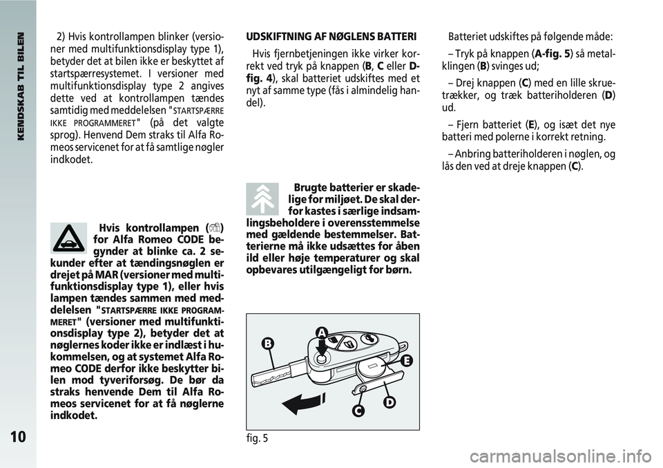 Alfa Romeo 147 2005 Brugs- og vedligeholdelsesvejledning (in Danish) 10fig. 5
Batteriet udskiftes på følgende måde:
– Tryk på knappen (A-fig. 5) så metal-
klingen (B) svinges ud;
– Drej knappen (C) med en lille skrue-
trækker, og træk batteriholderen (D)
ud. Alfa Romeo 147 2005 Brugs- og vedligeholdelsesvejledning (in Danish) 10fig. 5
Batteriet udskiftes på følgende måde:
– Tryk på knappen (A-fig. 5) så metal-
klingen (B) svinges ud;
– Drej knappen (C) med en lille skrue-
trækker, og træk batteriholderen (D)
ud.