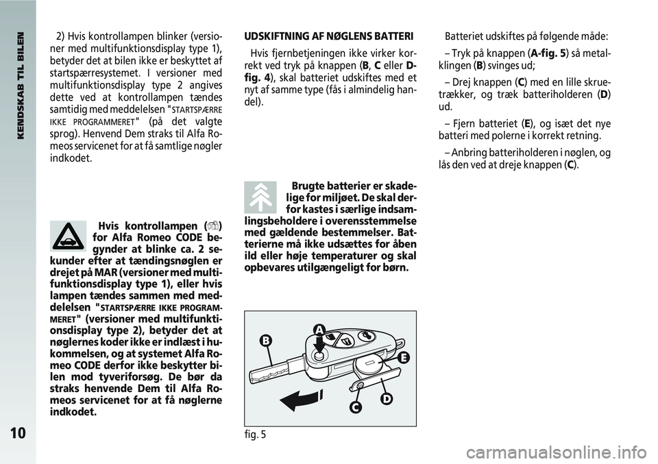 Alfa Romeo 147 2010  Brugs- og vedligeholdelsesvejledning (in Danish) 10fig. 5
Batteriet udskiftes på følgende måde:
– Tryk på knappen (A-fig. 5) så metal-
klingen (B) svinges ud;
– Drej knappen (C) med en lille skrue-
trækker, og træk batteriholderen (D)
ud.