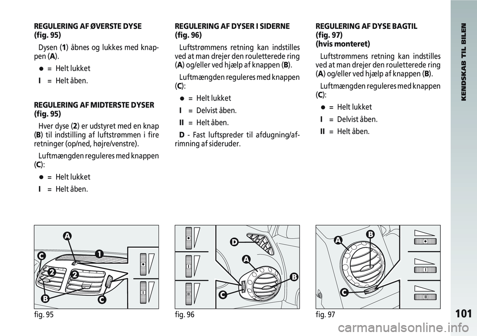 Alfa Romeo 147 2004 Brugs- og vedligeholdelsesvejledning (in Danish) 101fig. 95fig. 96fig. 97
REGULERING AF ØVERSTE DYSE
(fig. 95)Dysen (1) åbnes og lukkes med knap-
pen (A).
•= Helt lukket
I = Helt åben.
REGULERING AF MIDTERSTE DYSER
(fig. 95) Hver dyse (2) er ud Alfa Romeo 147 2004 Brugs- og vedligeholdelsesvejledning (in Danish) 101fig. 95fig. 96fig. 97
REGULERING AF ØVERSTE DYSE
(fig. 95)Dysen (1) åbnes og lukkes med knap-
pen (A).
•= Helt lukket
I = Helt åben.
REGULERING AF MIDTERSTE DYSER
(fig. 95) Hver dyse (2) er ud